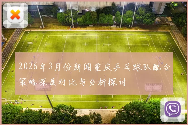 2026年3月份新闻重庆乒乓球队配合策略深度对比与分析探讨